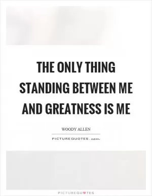 The only thing standing between me and greatness is me Picture Quote #1