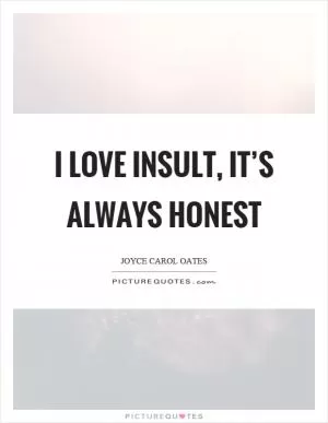 I love insult, it’s always honest Picture Quote #1