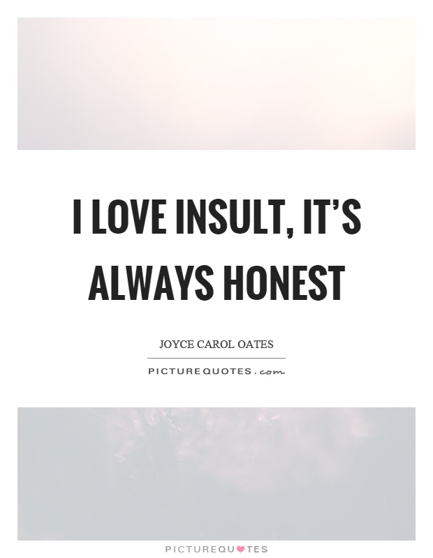 I love insult, it's always honest Picture Quote #1