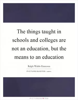 The things taught in schools and colleges are not an education, but the means to an education Picture Quote #1