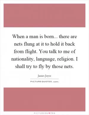 When a man is born... there are nets flung at it to hold it back from flight. You talk to me of nationality, language, religion. I shall try to fly by those nets Picture Quote #1