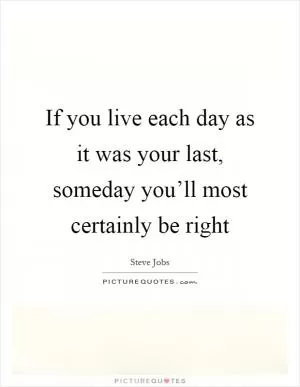 If you live each day as it was your last, someday you’ll most certainly be right Picture Quote #1