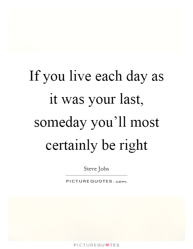 If you live each day as it was your last, someday you'll most certainly be right Picture Quote #1