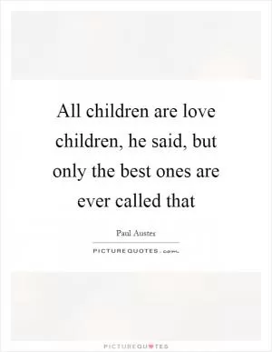All children are love children, he said, but only the best ones are ever called that Picture Quote #1