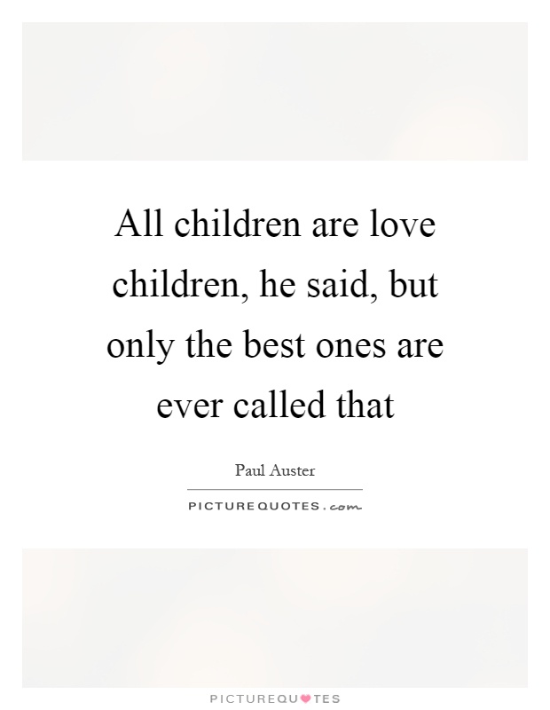 All children are love children, he said, but only the best ones are ever called that Picture Quote #1
