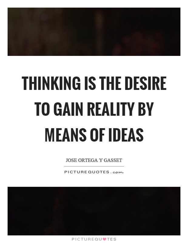 Thinking is the desire to gain reality by means of ideas Picture Quote #1
