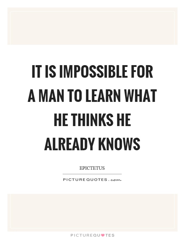 It is impossible for a man to learn what he thinks he already knows Picture Quote #1