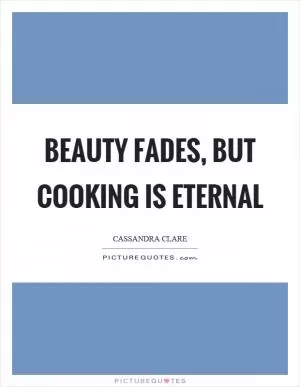 Beauty fades, but cooking is eternal Picture Quote #1