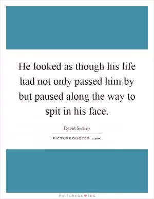 He looked as though his life had not only passed him by but paused along the way to spit in his face Picture Quote #1