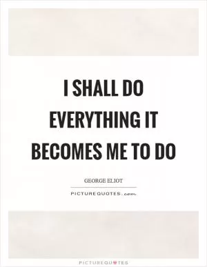 I shall do everything it becomes me to do Picture Quote #1