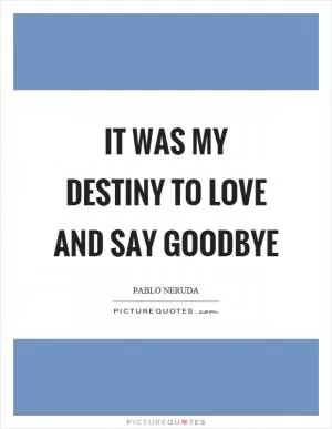 It was my destiny to love and say goodbye Picture Quote #1