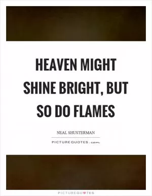 Heaven might shine bright, but so do flames Picture Quote #1