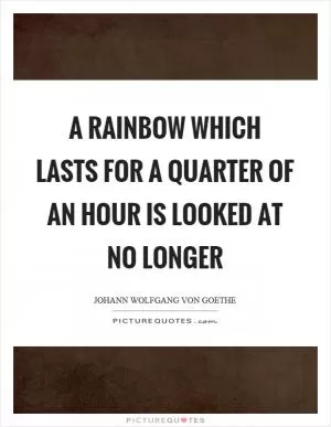 A rainbow which lasts for a quarter of an hour is looked at no longer Picture Quote #1