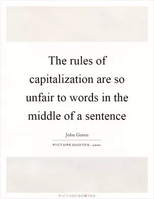The rules of capitalization are so unfair to words in the middle of a sentence Picture Quote #1