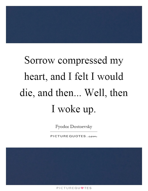 Sorrow compressed my heart, and I felt I would die, and then... Well, then I woke up Picture Quote #1