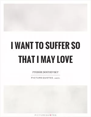 I want to suffer so that I may love Picture Quote #1