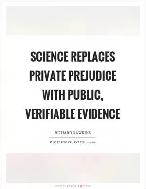 Science replaces private prejudice with public, verifiable evidence Picture Quote #1