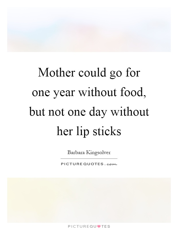 Mother could go for one year without food, but not one day without her lip sticks Picture Quote #1