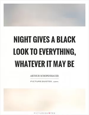 Night gives a black look to everything, whatever it may be Picture Quote #1