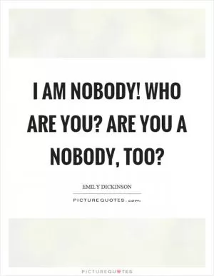 I am nobody! Who are you? Are you a nobody, too? Picture Quote #1