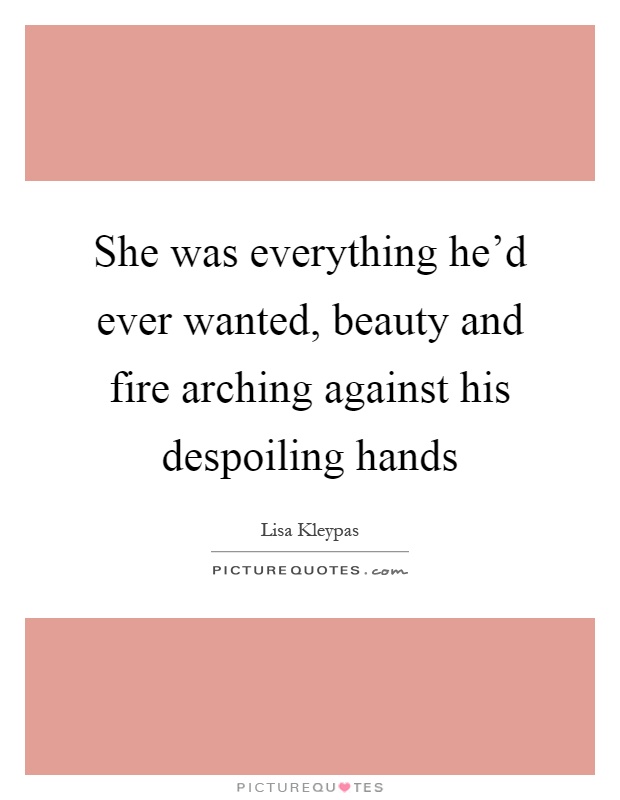 She was everything he'd ever wanted, beauty and fire arching against his despoiling hands Picture Quote #1