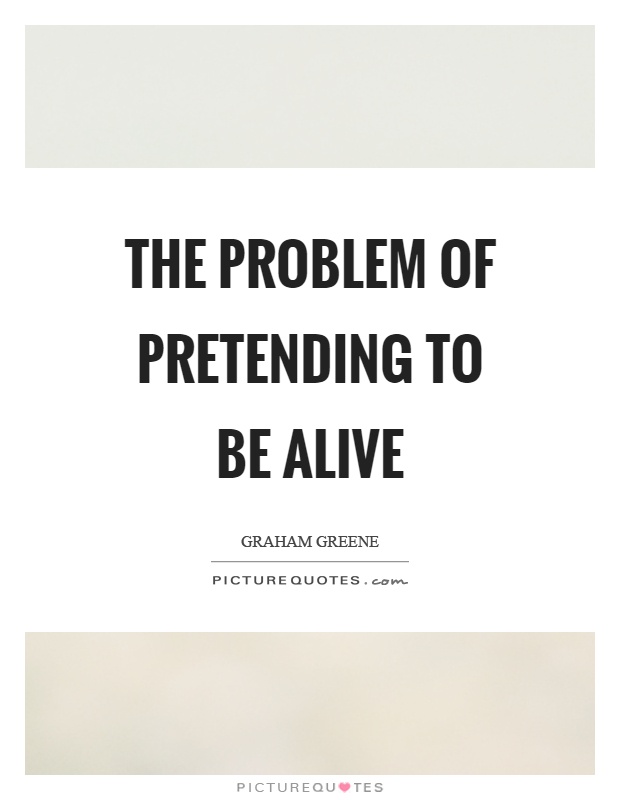 The problem of pretending to be alive Picture Quote #1