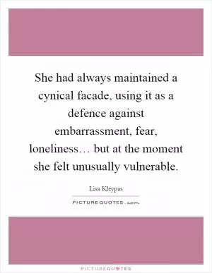 She had always maintained a cynical facade, using it as a defence against embarrassment, fear, loneliness… but at the moment she felt unusually vulnerable Picture Quote #1