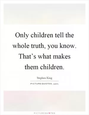 Only children tell the whole truth, you know. That’s what makes them children Picture Quote #1