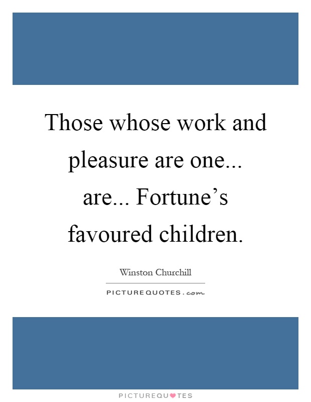 Those whose work and pleasure are one... are... Fortune's favoured children Picture Quote #1
