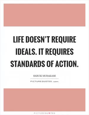 Life doesn’t require ideals. It requires standards of action Picture Quote #1