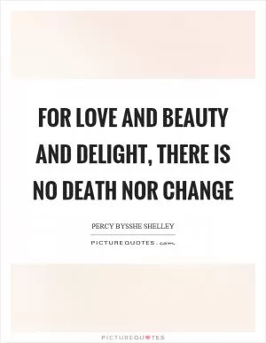 For love and beauty and delight, there is no death nor change Picture Quote #1