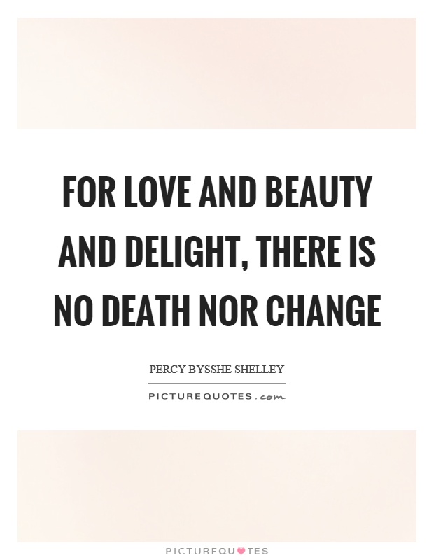 For love and beauty and delight, there is no death nor change Picture Quote #1