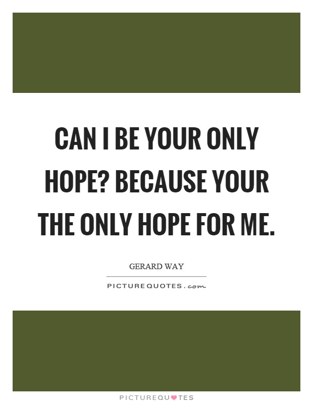 Can I be your only hope? Because your the only hope for me Picture Quote #1