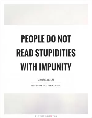 People do not read stupidities with impunity Picture Quote #1