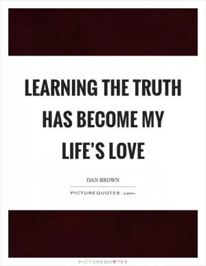 Learning the truth has become my life’s love Picture Quote #1