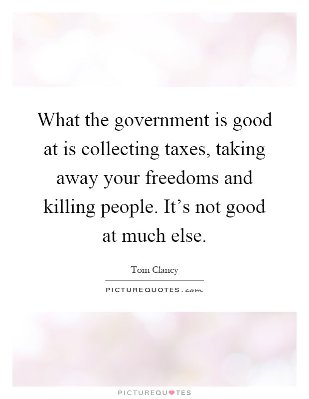 What the government is good at is collecting taxes, taking away your freedoms and killing people. It's not good at much else Picture Quote #1