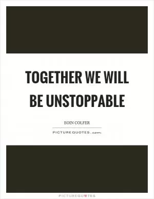 Together we will be unstoppable Picture Quote #1