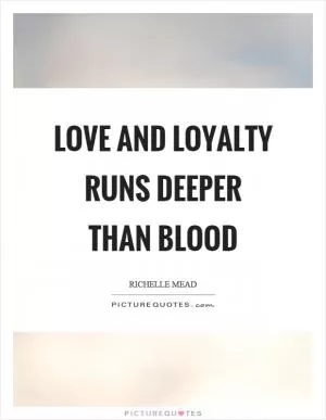Love and loyalty runs deeper than blood Picture Quote #1