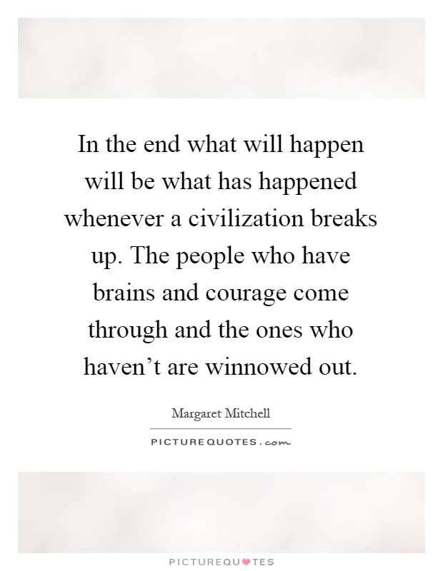 In the end what will happen will be what has happened whenever a civilization breaks up. The people who have brains and courage come through and the ones who haven't are winnowed out Picture Quote #1