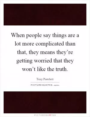 When people say things are a lot more complicated than that, they means they’re getting worried that they won’t like the truth Picture Quote #1