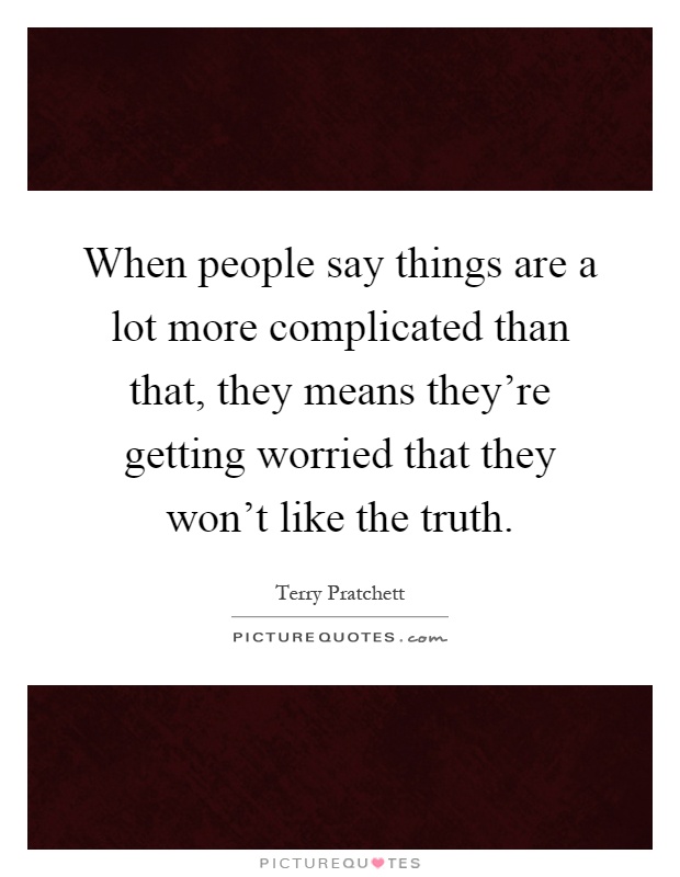 When people say things are a lot more complicated than that, they means they're getting worried that they won't like the truth Picture Quote #1