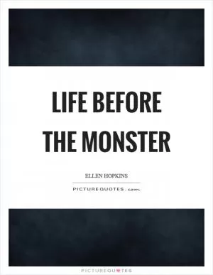 Life before the monster Picture Quote #1