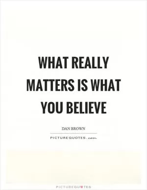 What really matters is what you believe Picture Quote #1
