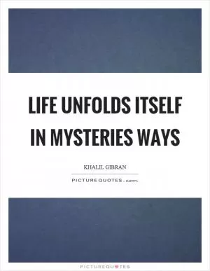 Life unfolds itself in mysteries ways Picture Quote #1