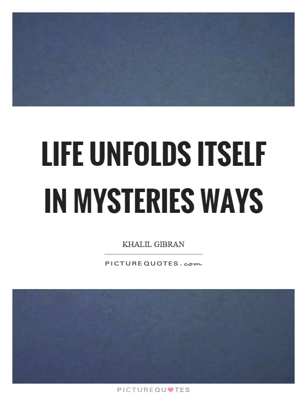 Life unfolds itself in mysteries ways Picture Quote #1