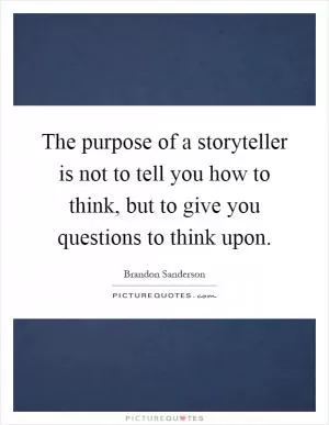 The purpose of a storyteller is not to tell you how to think, but to give you questions to think upon Picture Quote #1