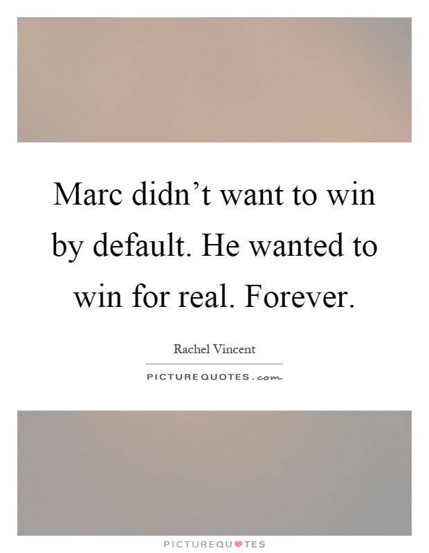Marc didn't want to win by default. He wanted to win for real. Forever Picture Quote #1