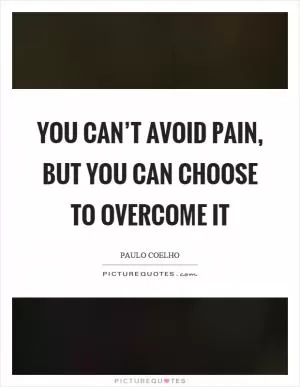 You can’t avoid pain, but you can choose to overcome it Picture Quote #1