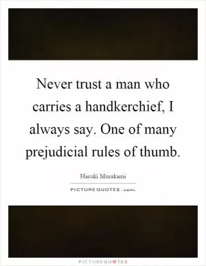 Never trust a man who carries a handkerchief, I always say. One of many prejudicial rules of thumb Picture Quote #1