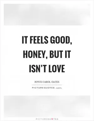 It feels good, honey, but it isn’t love Picture Quote #1
